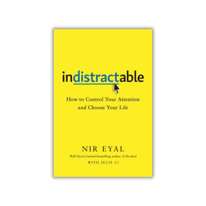 Indistractable: How to Control Your Attention and Choose Your Life by Nir Eyal