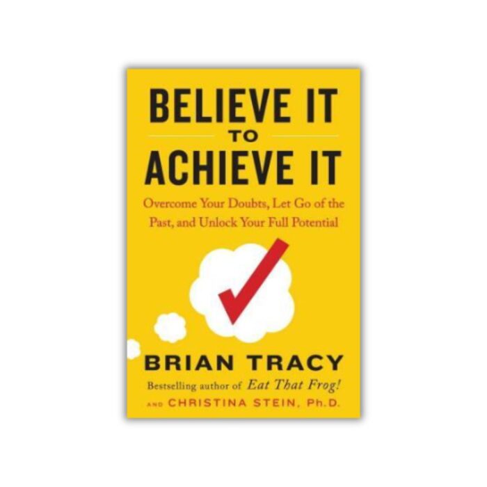 Believe It to Achieve It: Overcome Your Doubts, Let Go of the Past, and Unlock Your Full Potential by Brian Tracy