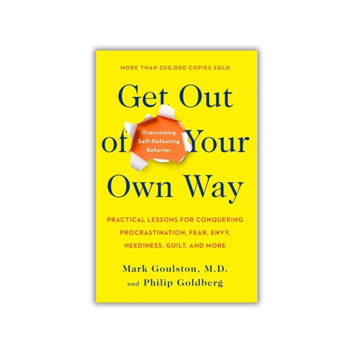 Get Out of Your Own Way: Overcoming Self-Defeating Behavior by Mark Goulston , Philip Goldberg