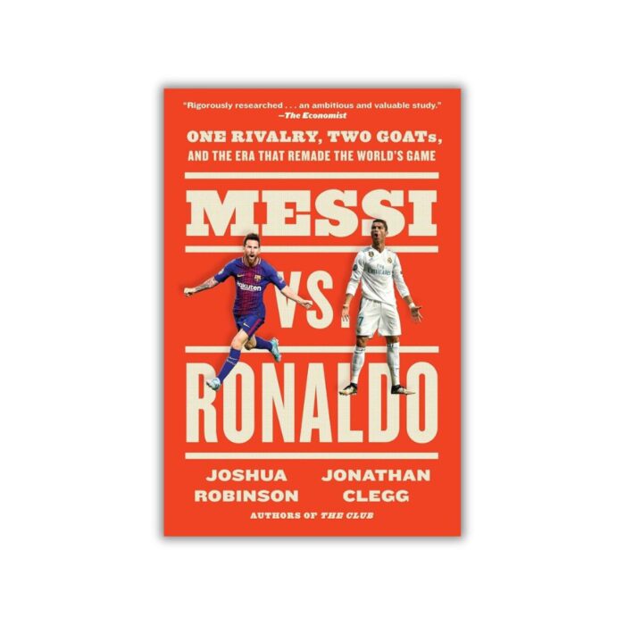 Messi vs. Ronaldo: One Rivalry, Two GOATs, and the Era That Remade the World's Game by Joshua Robinson, Jonathan Clegg
