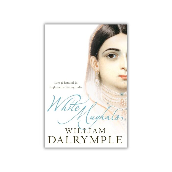 White Mughals: Love and Betrayal in Eighteenth-Century India by William Dalrymple