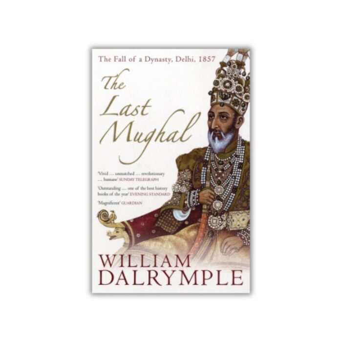 The Last Mughal: The Fall of a Dynasty: Delhi, 1857 by William Dalrymple