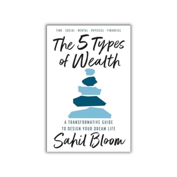 The 5 Types of Wealth: A Transformative Guide to Design Your Dream Life by Sahil Bloom